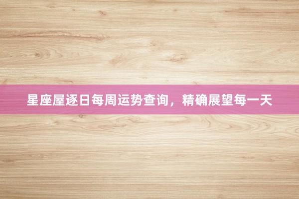 星座屋逐日每周运势查询，精确展望每一天