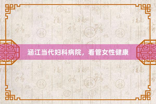 涵江当代妇科病院,看管女性健康